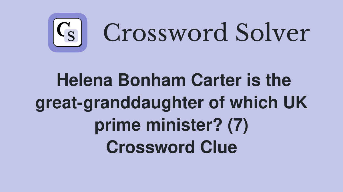 Helena Bonham Carter is the greatgranddaughter of which UK prime minister? (7) Crossword Clue